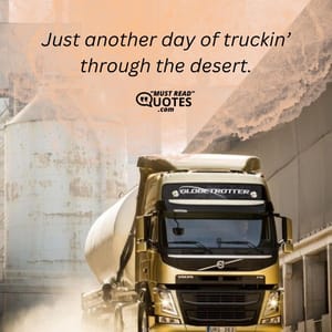 Just another day of truckin’ through the desert.