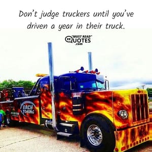 Don’t judge truckers until you’ve driven a year in their truck.