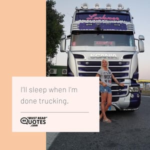 I’ll sleep when I’m done trucking.