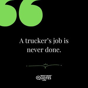 A trucker’s job is never done.