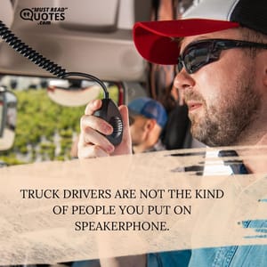 Truck drivers are not the kind of people you put on speakerphone.