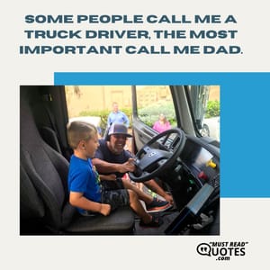 Some people call me a truck driver, the most important call me dad.