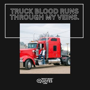 Truck blood runs through my veins.