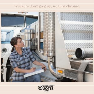 Truckers don't go gray, we turn chrome.
