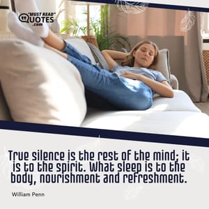 True silence is the rest of the mind; it is to the spirit. What sleep is to the body, nourishment and refreshment.