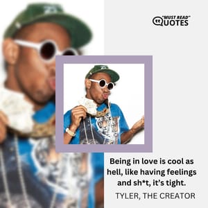 Being in love is cool as hell, like having feelings and sh*t, it’s tight.