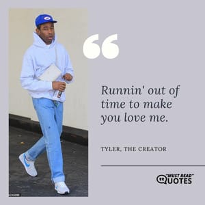 Runnin' out of time to make you love me.