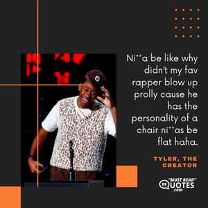 Ni**a be like why didn’t my fav rapper blow up prolly cause he has the personality of a chair ni**as be flat haha.