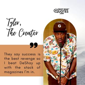 They say success is the best revenge so I beat DeShay up with the stack of magazines I’m in.