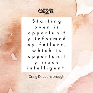 Starting over is opportunity informed by failure, which is opportunity made intelligent.