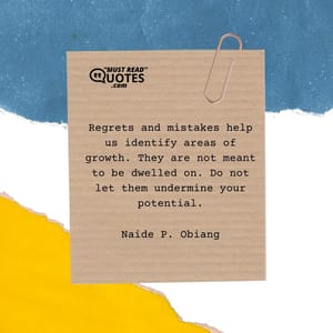 Regrets and mistakes help us identify areas of growth. They are not meant to be dwelled on. Do not let them undermine your potential.