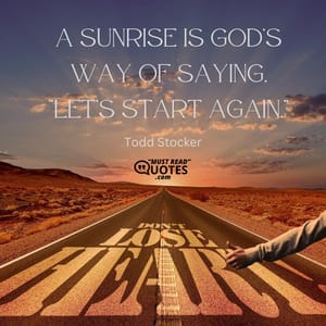 A sunrise is God’s way of saying, “Let’s start again.”