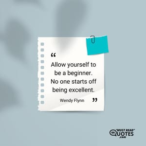 Allow yourself to be a beginner. No one starts off being excellent.
