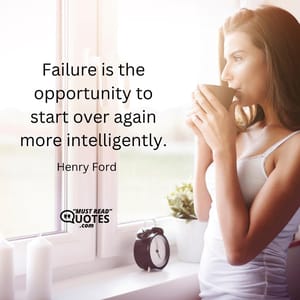 Failure is the opportunity to start over again more intelligently.