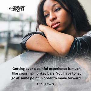 Getting over a painful experience is much like crossing monkey bars. You have to let go at some point in order to move forward.