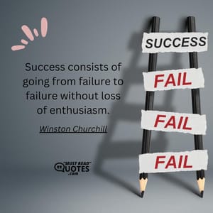 Success consists of going from failure to failure without loss of enthusiasm.