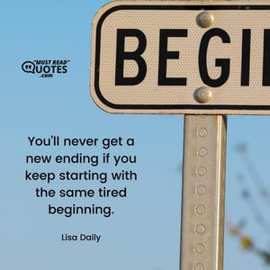 You’ll never get a new ending if you keep starting with the same tired beginning.