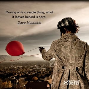 Moving on is a simple thing, what it leaves behind is hard.