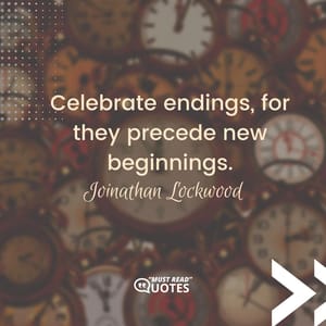 Celebrate endings, for they precede new beginnings.