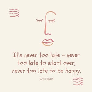 It's never too late – never too late to start over, never too late to be happy.