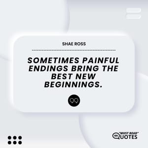 Sometimes painful endings bring the best new beginnings.