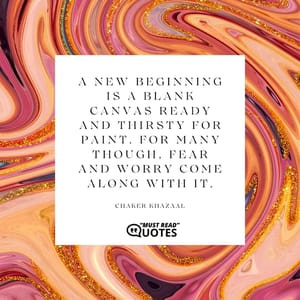 A new beginning is a blank canvas ready and thirsty for paint. For many though, fear and worry come along with it.