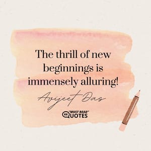 The thrill of new beginnings is immensely alluring!