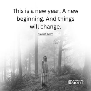 This is a new year. A new beginning. And things will change.