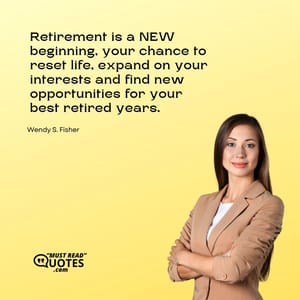 Retirement is a NEW beginning, your chance to reset life, expand on your interests and find new opportunities for your best retired years.