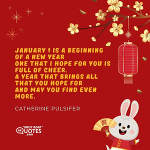 January 1 is a beginning of a new year One that I hope for you is full of cheer. A year that brings all that you hope for And may you find even more.