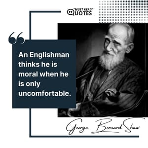An Englishman thinks he is moral when he is only uncomfortable.