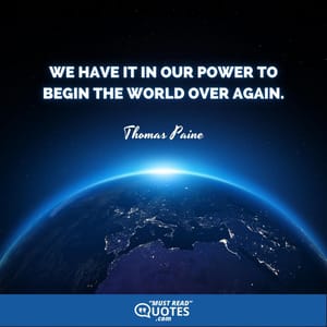 We have it in our power to begin the world over again.