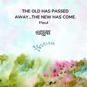 The old has passed away...the new has come.