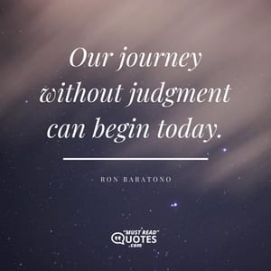 Our journey without judgment can begin today.