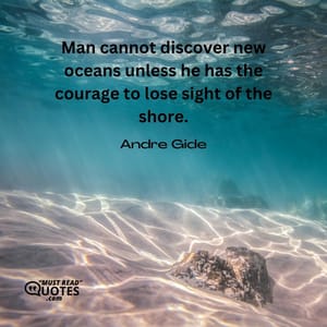 Man cannot discover new oceans unless he has the courage to lose sight of the shore.