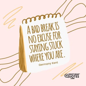 A bad break is no excuse for staying stuck where you are.