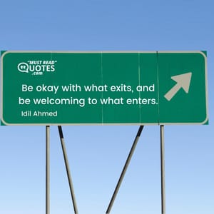 Be okay with what exits, and be welcoming to what enters.