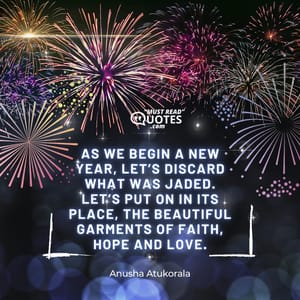 As we begin a New Year, let’s discard what was jaded. Let’s put on in its place, the beautiful garments of Faith, Hope and Love.