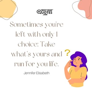 Sometimes you’re left with only 1 choice: Take what’s yours and run for you life.