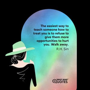 The easiest way to teach someone how to treat you is to refuse to give them more opportunities to hurt you. Walk away.