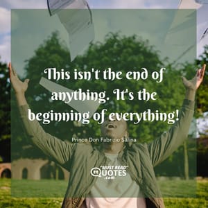 This isn't the end of anything. It's the beginning of everything!