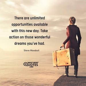 There are unlimited opportunities available with this new day. Take action on those wonderful dreams you've had.
