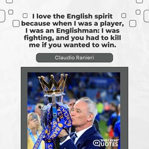 I love the English spirit because when I was a player, I was an Englishman: I was fighting, and you had to kill me if you wanted to win.