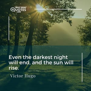 Even the darkest night will end, and the sun will rise.