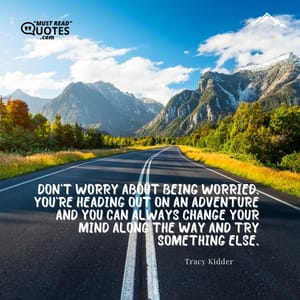 Don't worry about being worried. You're heading out on an adventure and you can always change your mind along the way and try something else.