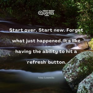 Start over. Start new. Forget what just happened. It's like having the ability to hit a 'refresh' button.