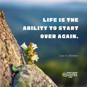 Life is the ability to start over again.