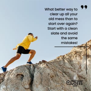 What better way to clear up all your old mess than to start over again? Start with a clean slate and avoid the same mistakes!