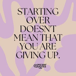 Starting over doesn't mean that you are giving up.