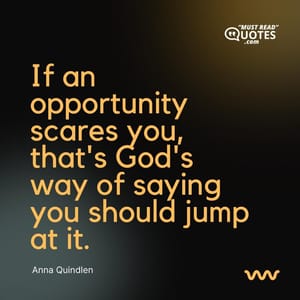 If an opportunity scares you, that's God's way of saying you should jump at it.